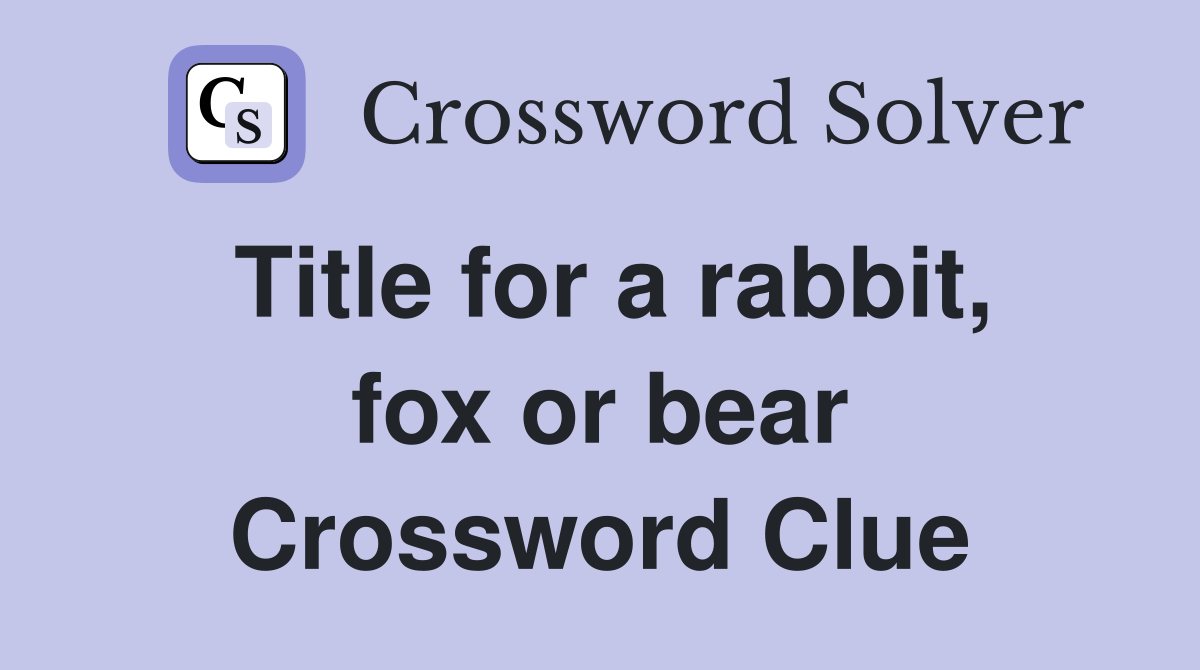 Title for a rabbit, fox or bear Crossword Clue