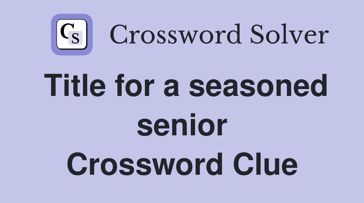 Title for a seasoned senior Crossword Clue