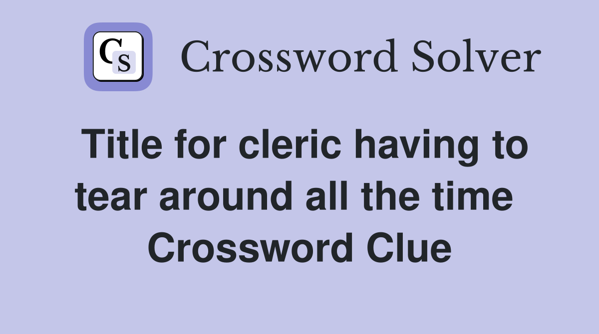 Title for cleric having to tear around all the time  Crossword Clue