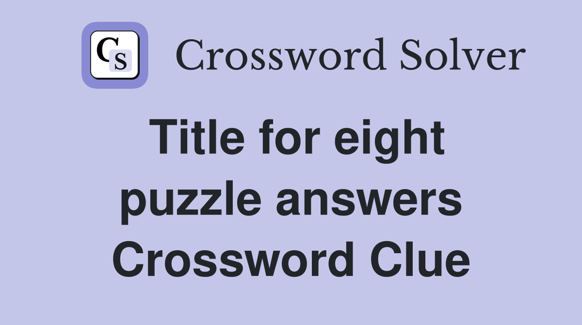 Title for eight puzzle answers Crossword Clue