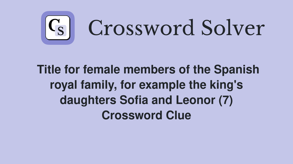 Title for female members of the Spanish royal family, for example the king's daughters Sofia and Leonor (7) Crossword Clue