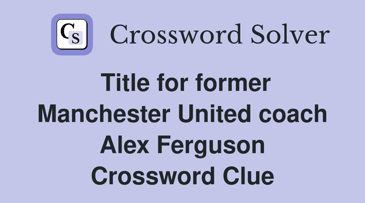 Title for former Manchester United coach Alex Ferguson Crossword Clue