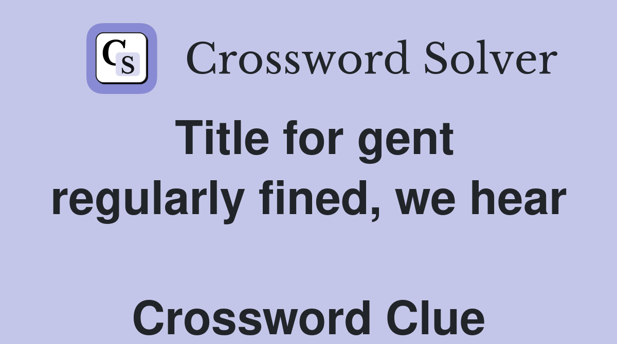 Title for gent regularly fined, we hear  Crossword Clue