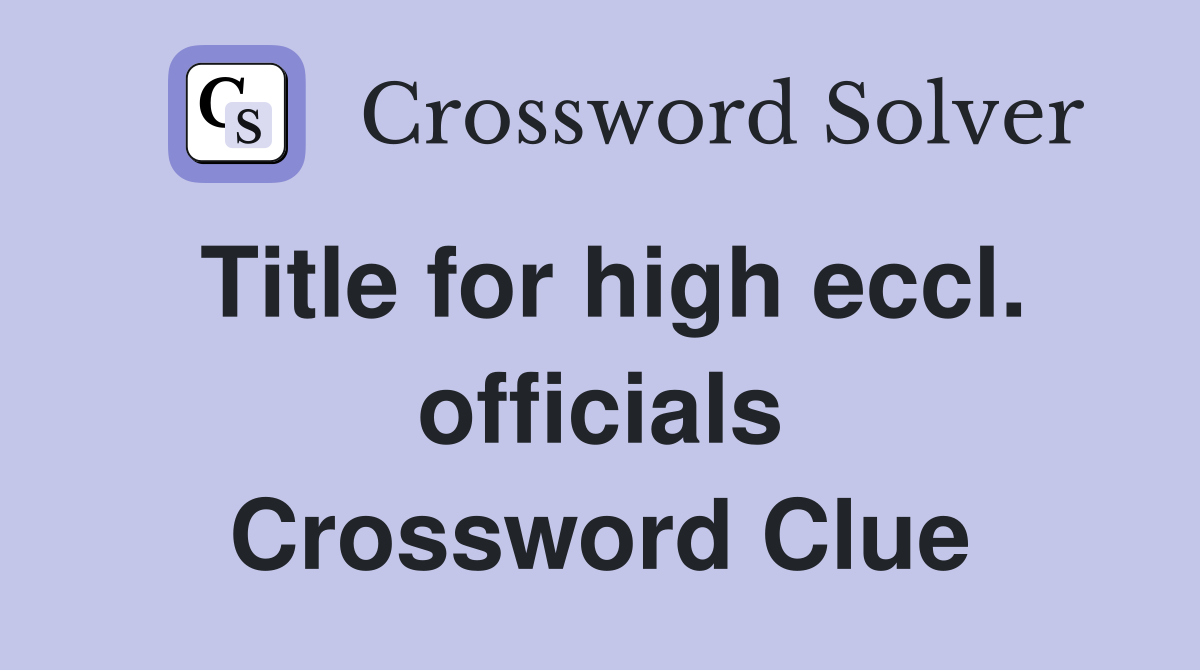 Title for high eccl. officials Crossword Clue