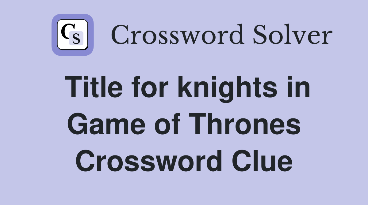 Title for knights in Game of Thrones Crossword Clue