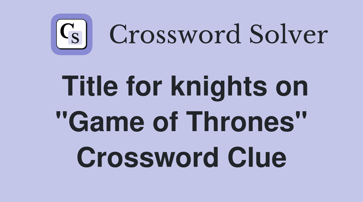 Title for knights on "Game of Thrones" Crossword Clue