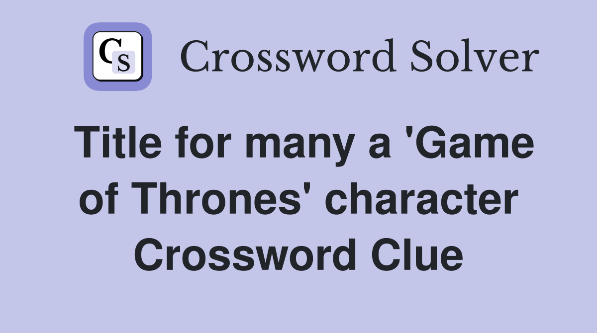 Title for many a 'Game of Thrones' character Crossword Clue