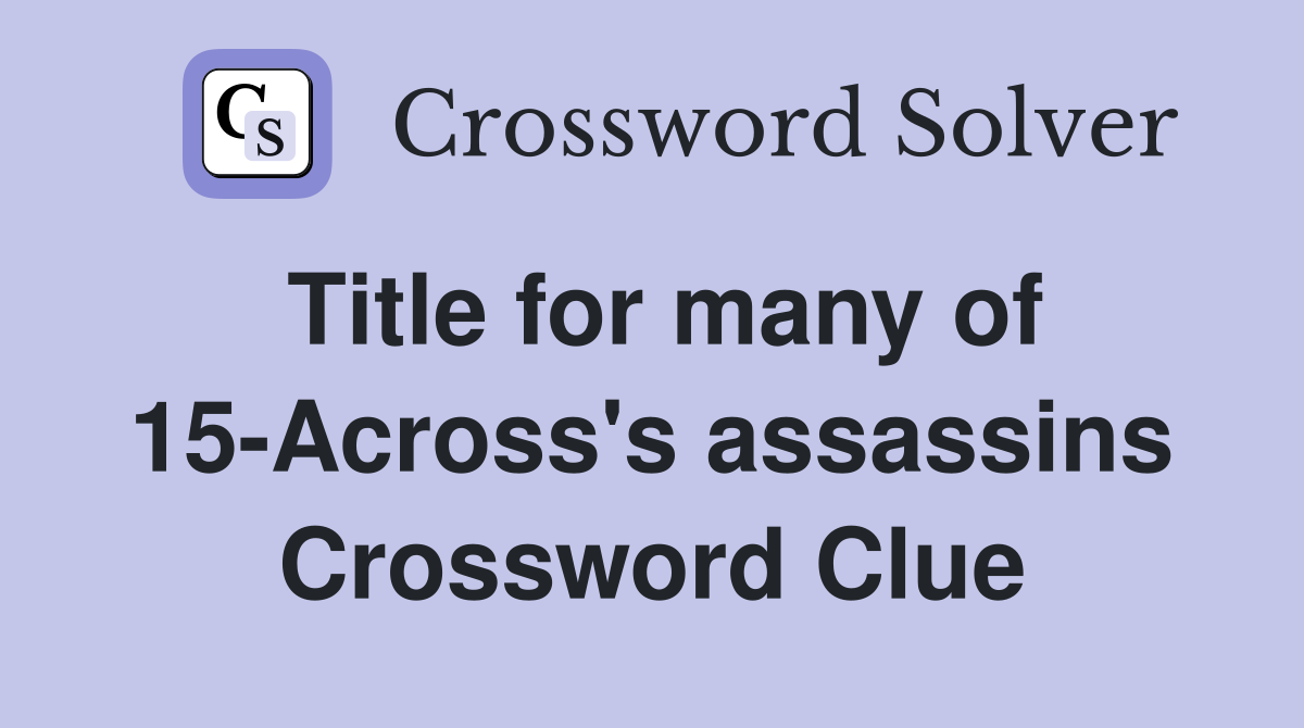 Title for many of 15-Across's assassins Crossword Clue