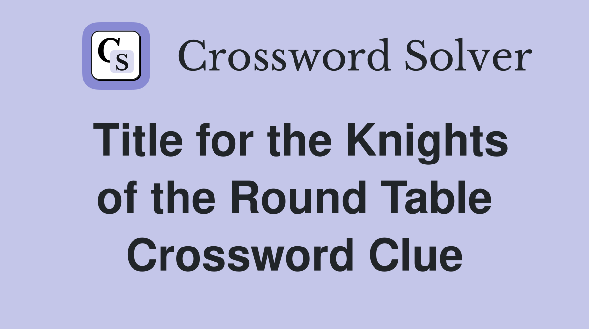 Title for the Knights of the Round Table Crossword Clue