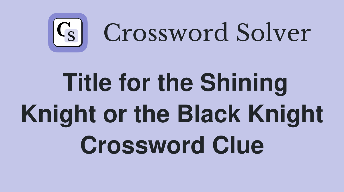 Title for the Shining Knight or the Black Knight Crossword Clue