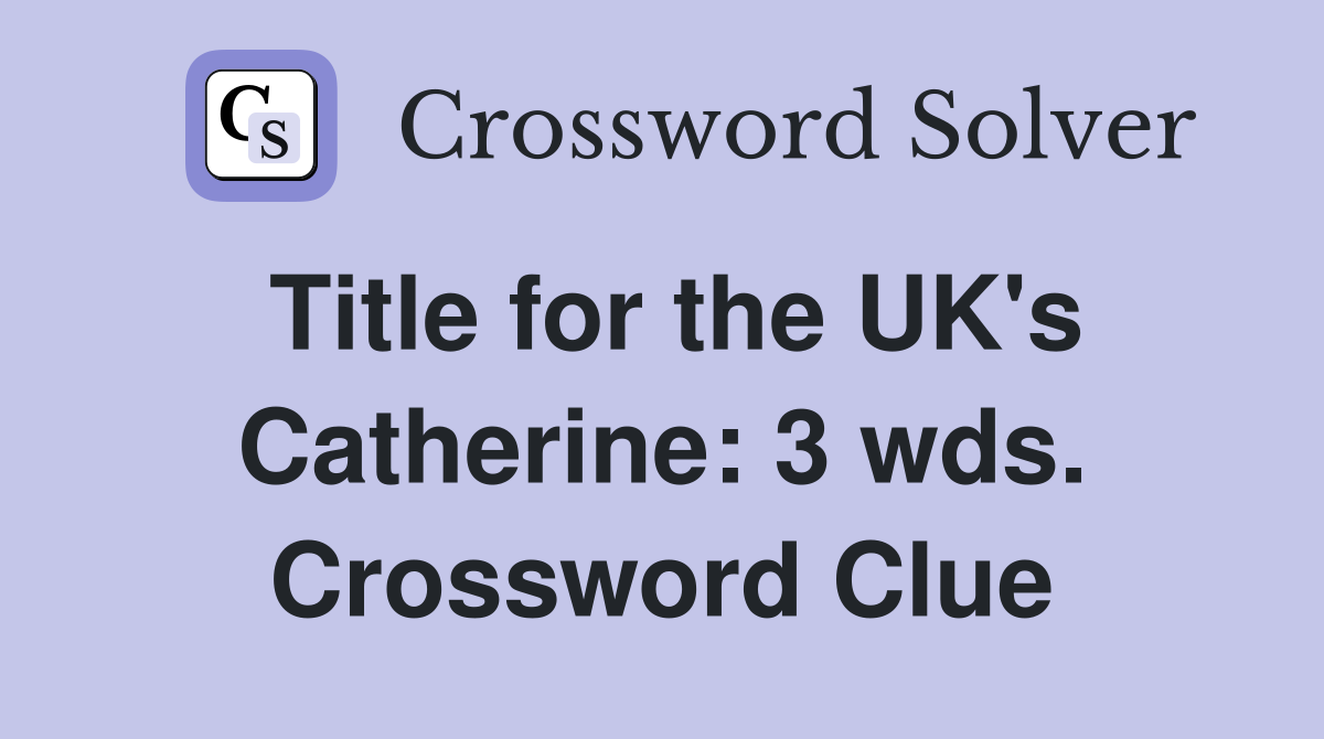 Title for the UK's Catherine: 3 wds. Crossword Clue