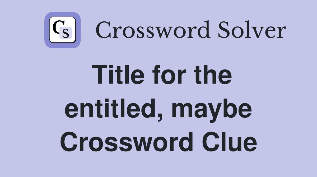 Title for the entitled, maybe Crossword Clue
