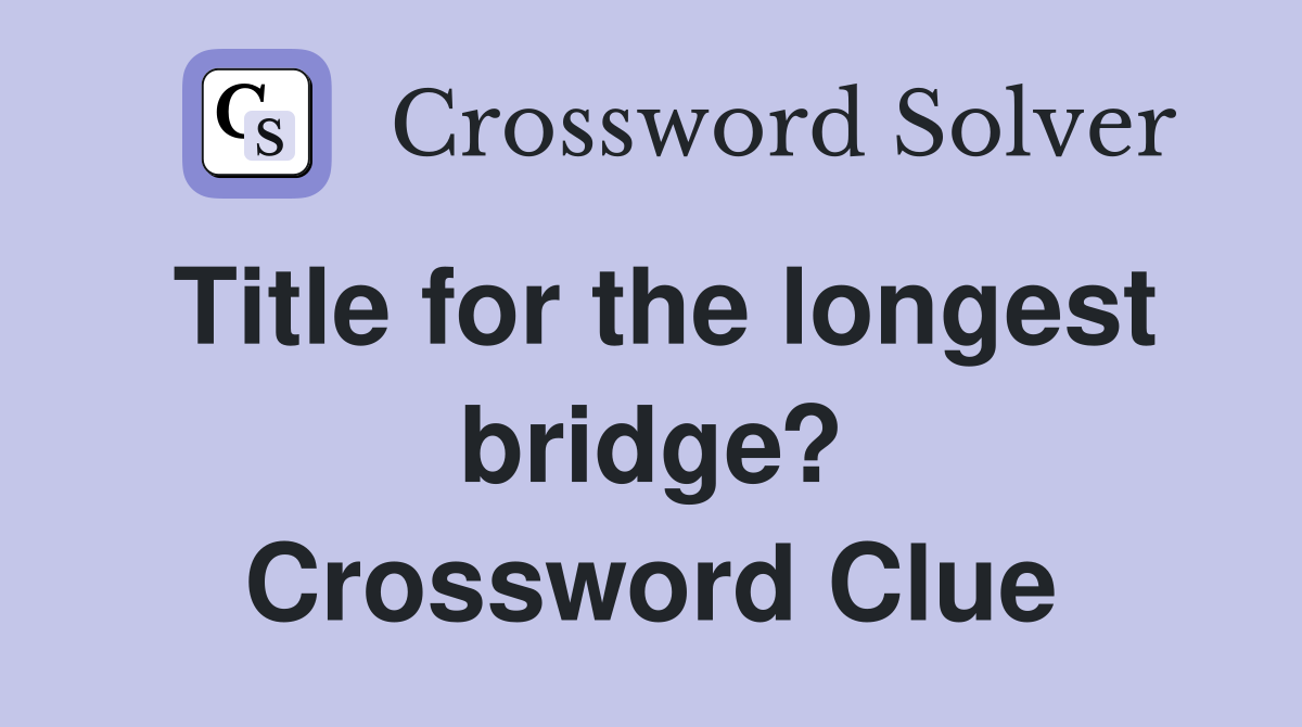 Title for the longest bridge? Crossword Clue