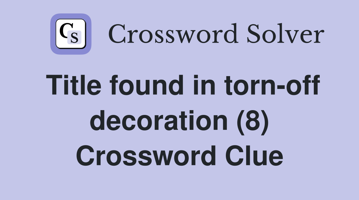 Title found in torn-off decoration (8) Crossword Clue