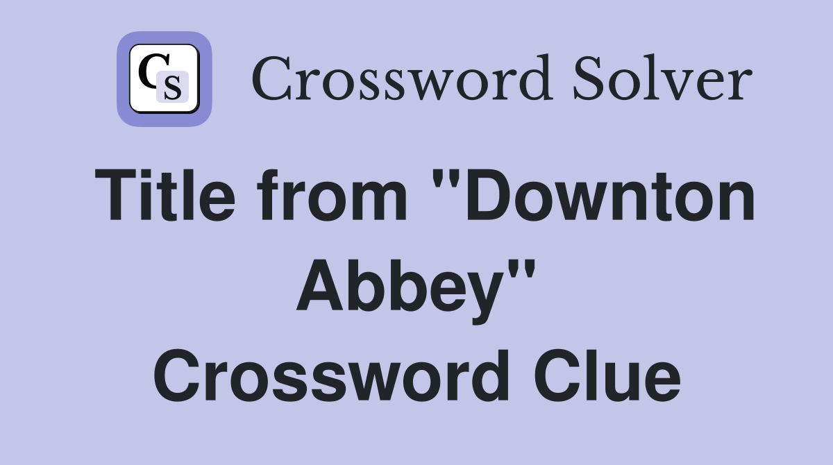 Title from "Downton Abbey" Crossword Clue