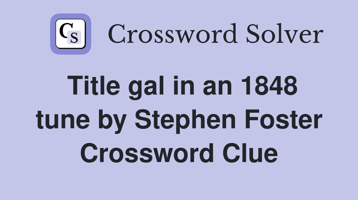 Title gal in an 1848 tune by Stephen Foster Crossword Clue