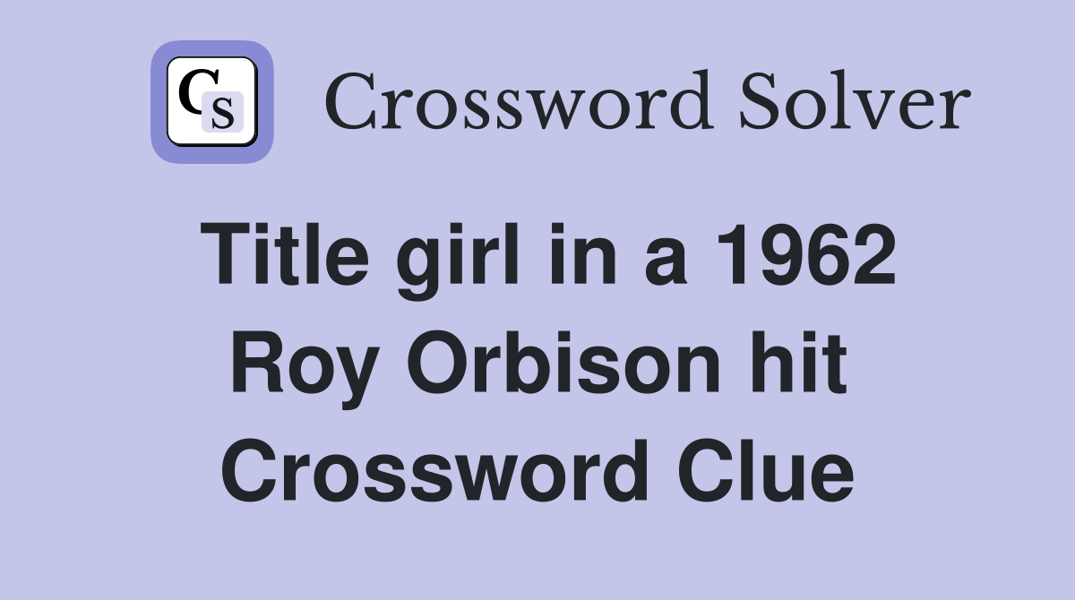 Title girl in a 1962 Roy Orbison hit Crossword Clue