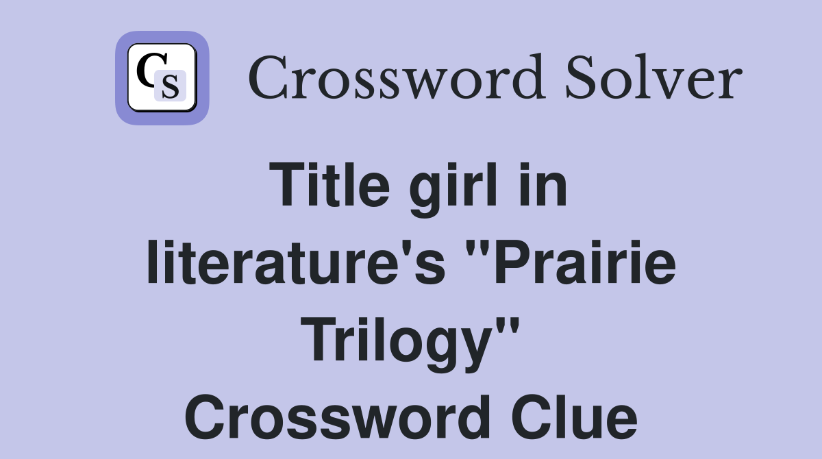 Title girl in literature's "Prairie Trilogy" Crossword Clue
