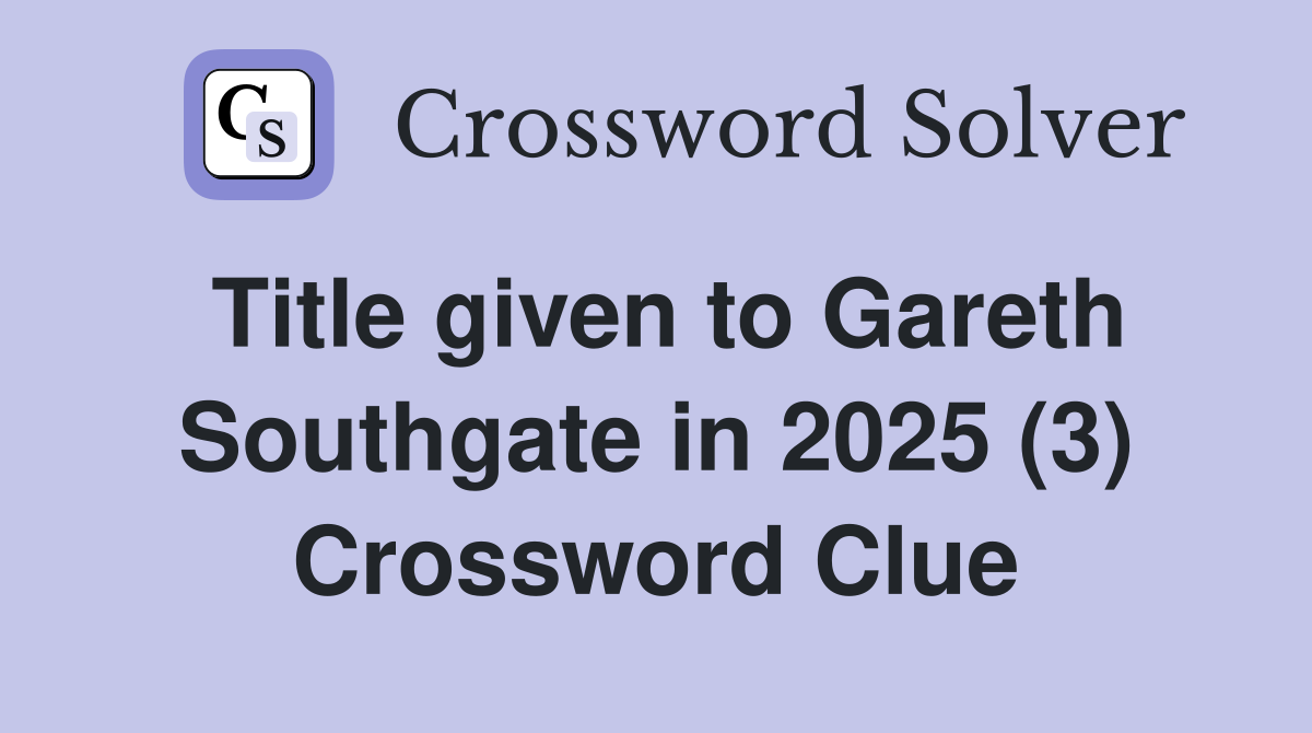 Title given to Gareth Southgate in 2025 (3) Crossword Clue