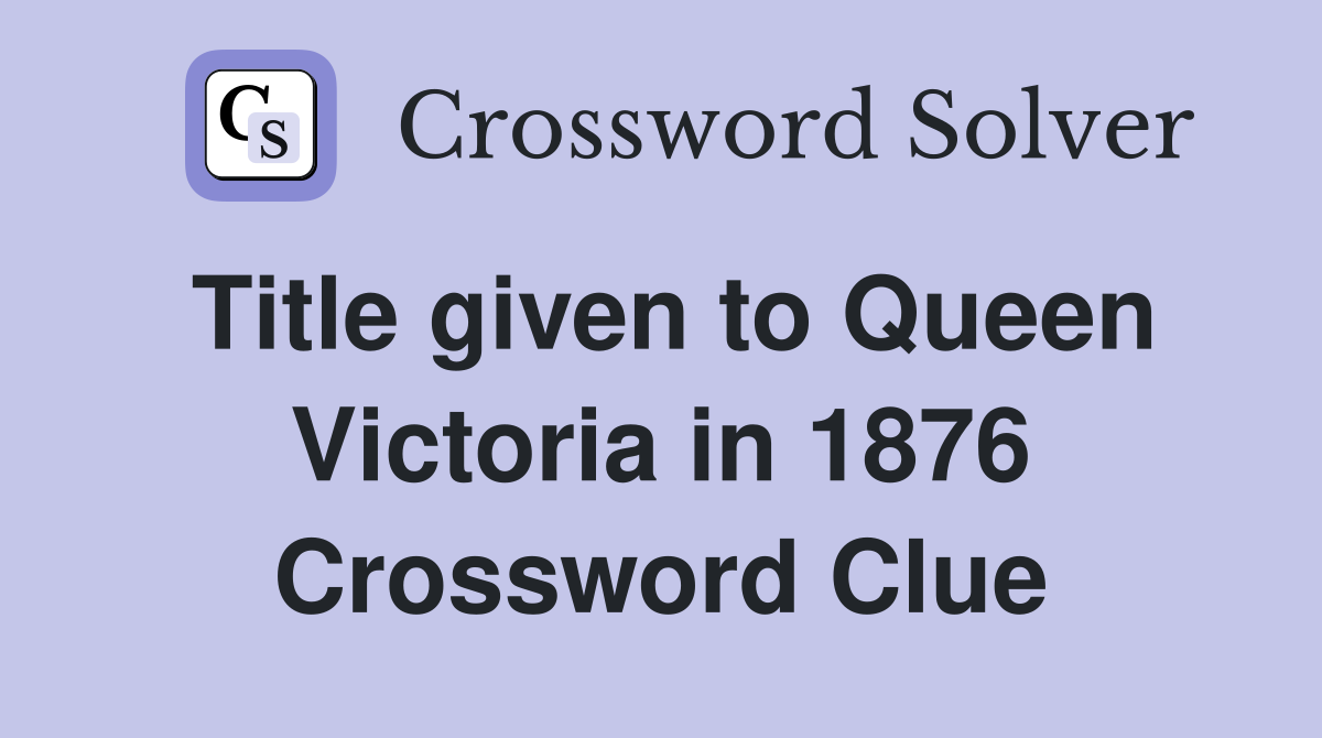 Title given to Queen Victoria in 1876 Crossword Clue