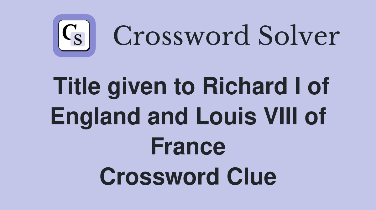 Title given to Richard I of England and Louis VIII of France Crossword Clue