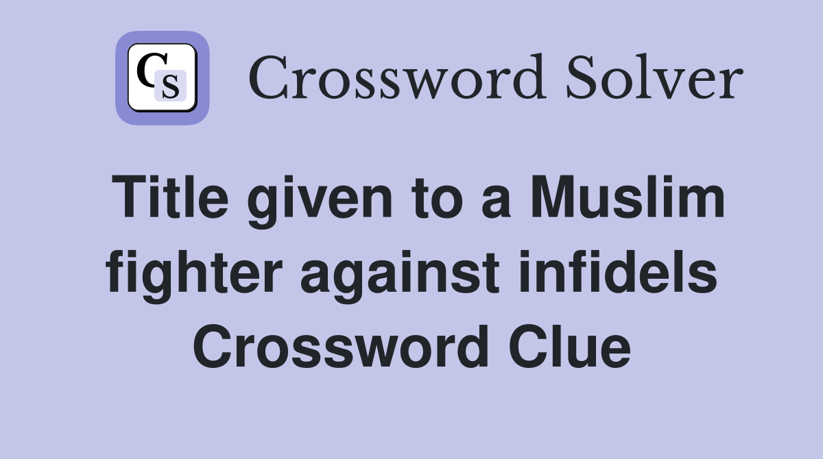 Title given to a Muslim fighter against infidels Crossword Clue