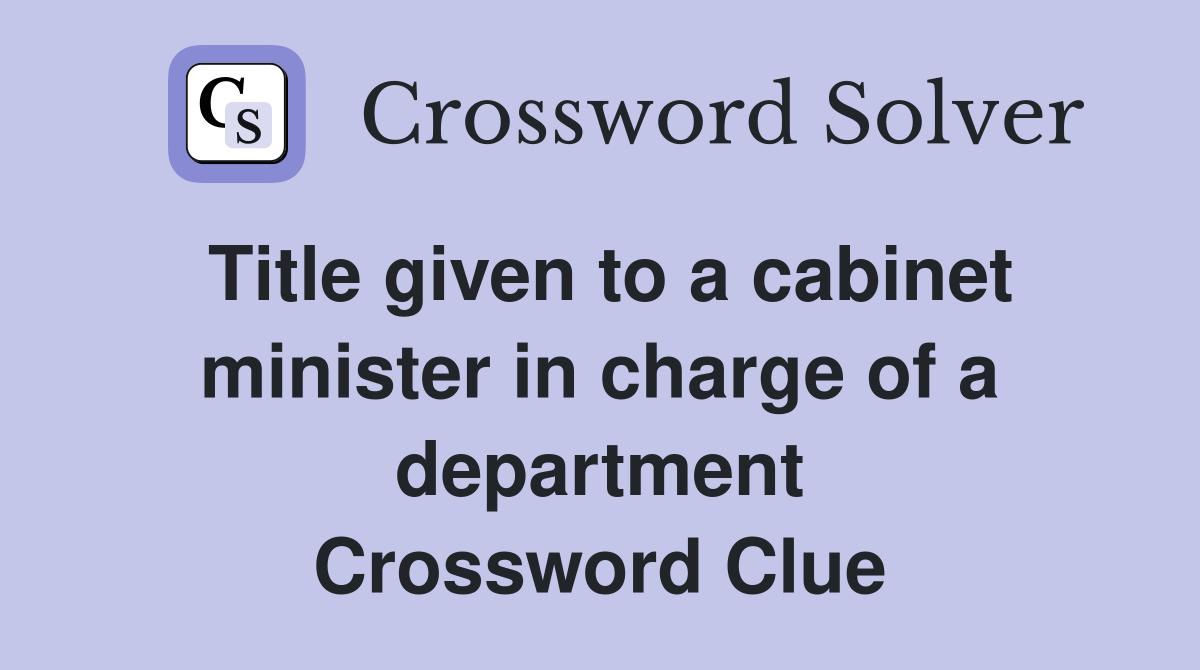 Title given to a cabinet minister in charge of a department Crossword Clue
