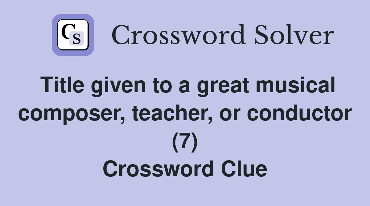 Title given to a great musical composer, teacher, or conductor (7) Crossword Clue