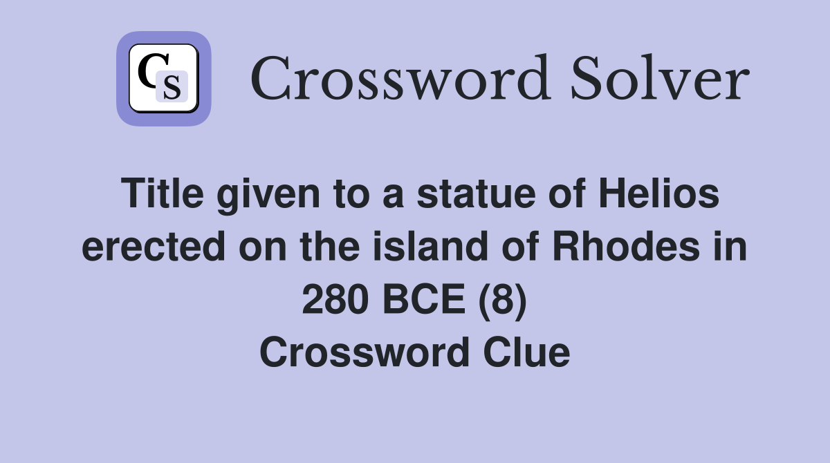 Title given to a statue of Helios erected on the island of Rhodes in 280 BCE (8) Crossword Clue