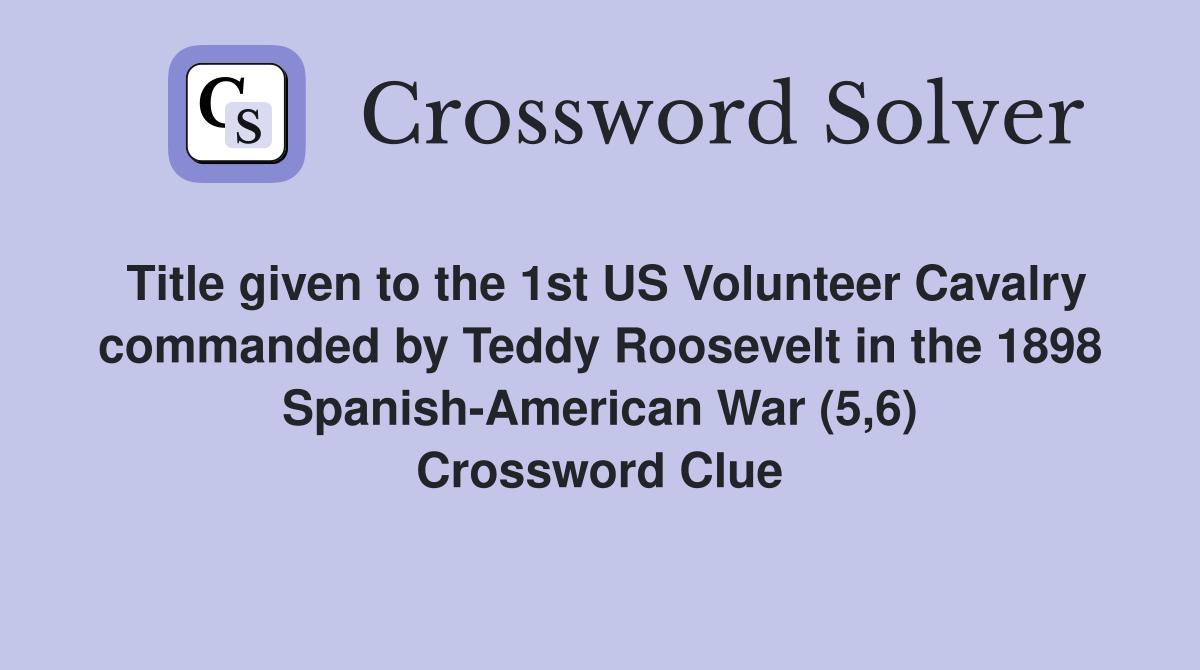Title given to the 1st US Volunteer Cavalry commanded by Teddy Roosevelt in the 1898 Spanish-American War (5,6) Crossword Clue