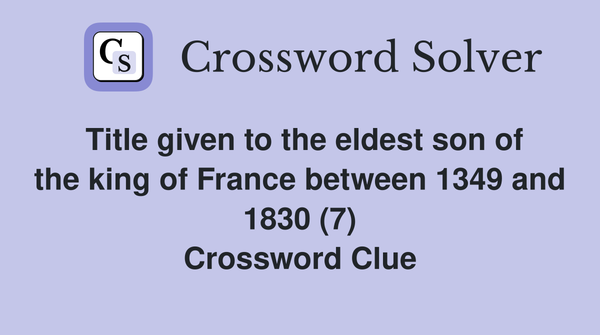 Title given to the eldest son of the king of France between 1349 and 1830 (7) Crossword Clue