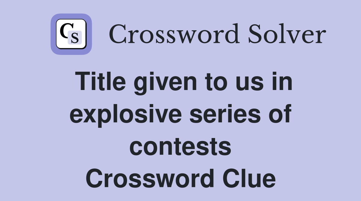 Title given to us in explosive series of contests Crossword Clue