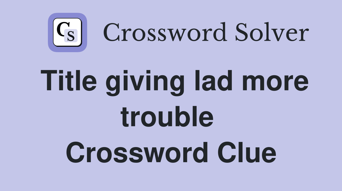 Title giving lad more trouble  Crossword Clue