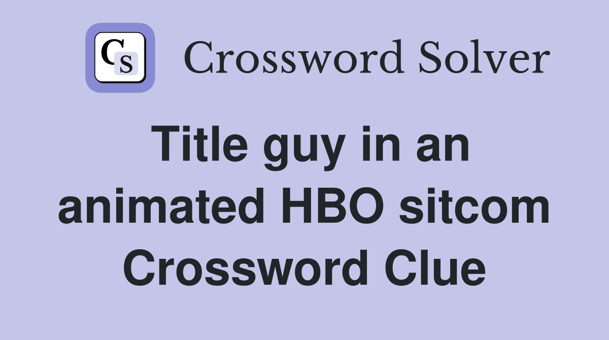 Title guy in an animated HBO sitcom Crossword Clue