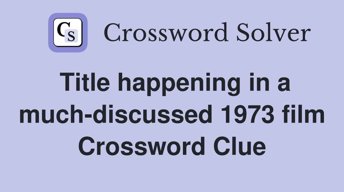 Title happening in a much-discussed 1973 film Crossword Clue