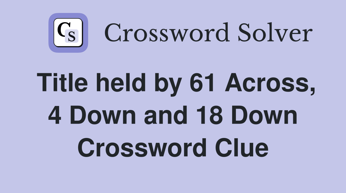 Title held by 61 Across, 4 Down and 18 Down Crossword Clue