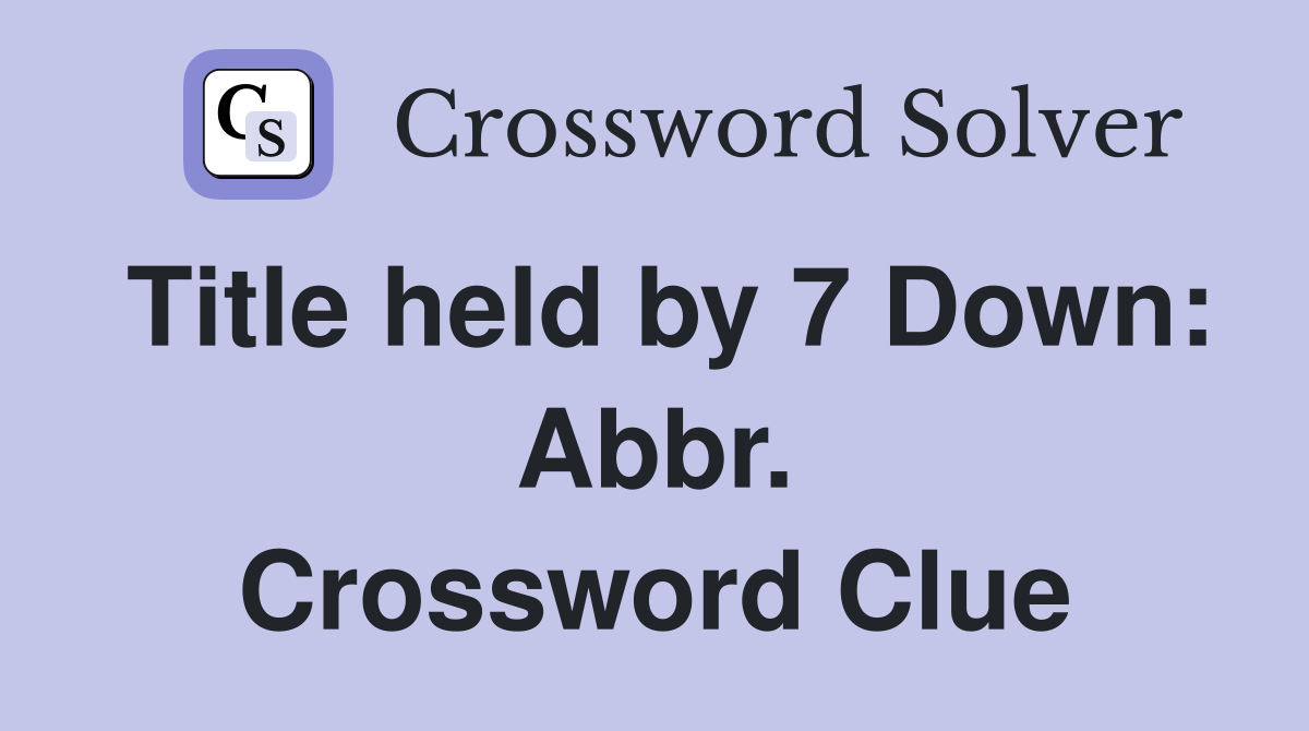 Title held by 7 Down: Abbr. Crossword Clue