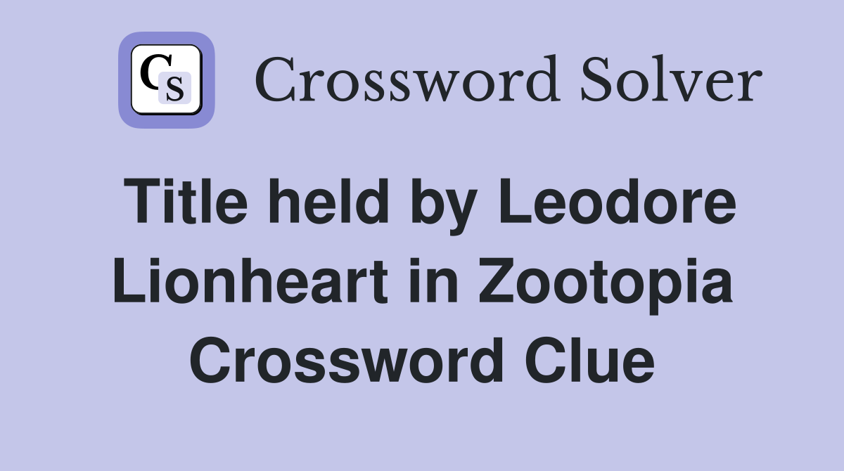 Title held by Leodore Lionheart in Zootopia Crossword Clue