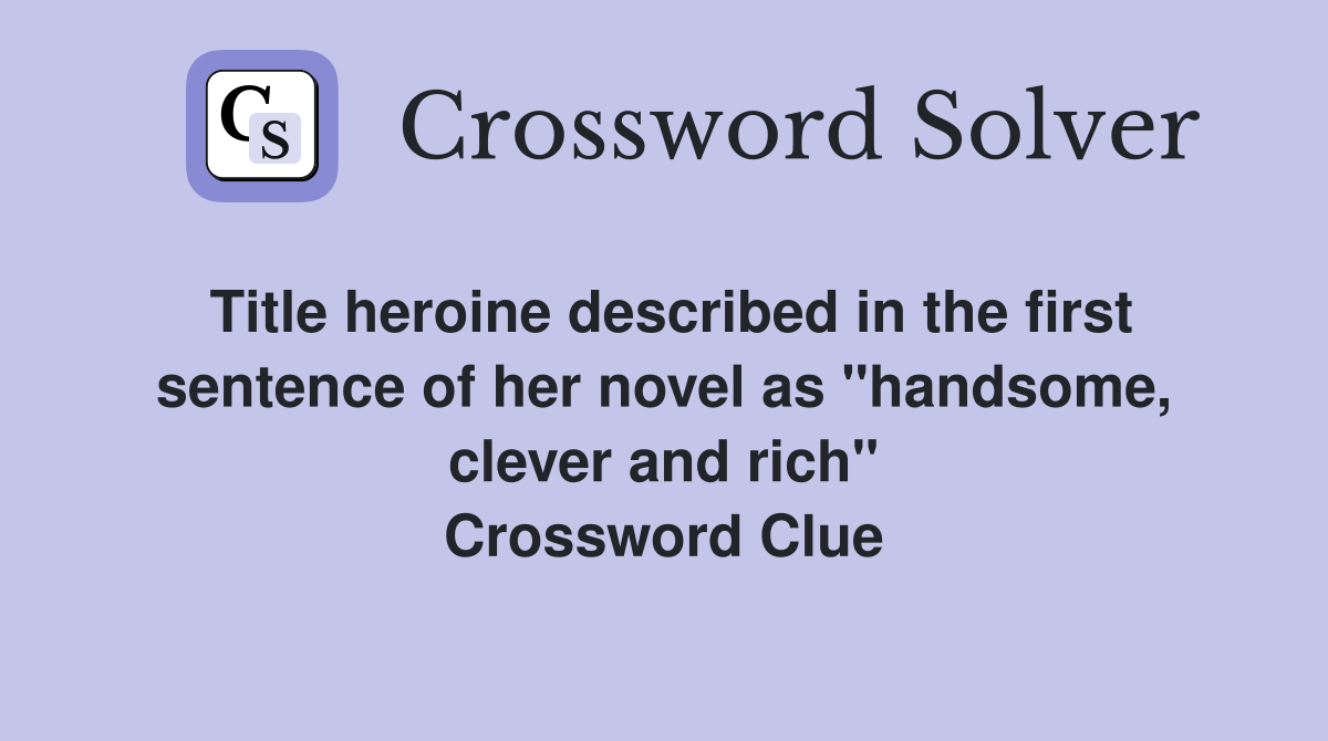 Title heroine described in the first sentence of her novel as "handsome, clever and rich" Crossword Clue