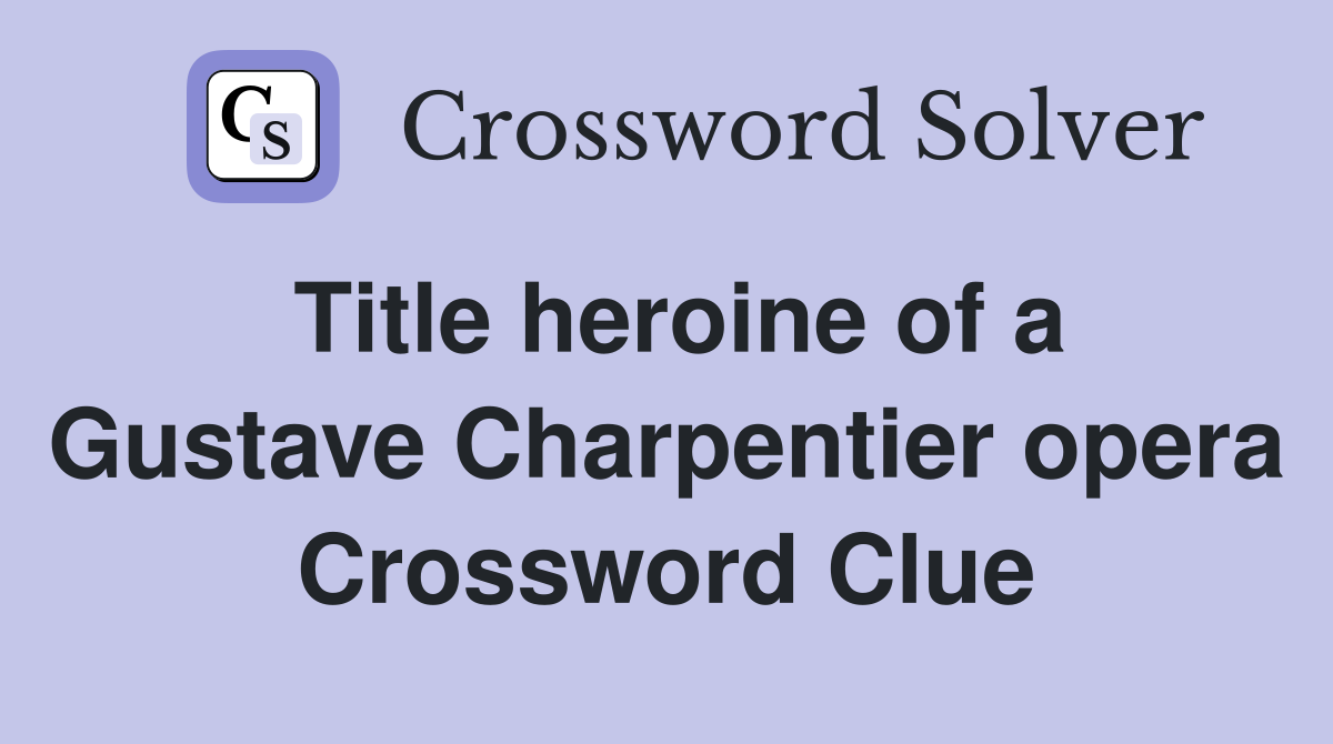 Title heroine of a Gustave Charpentier opera Crossword Clue