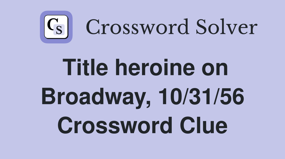 Title heroine on Broadway, 10/31/56 Crossword Clue