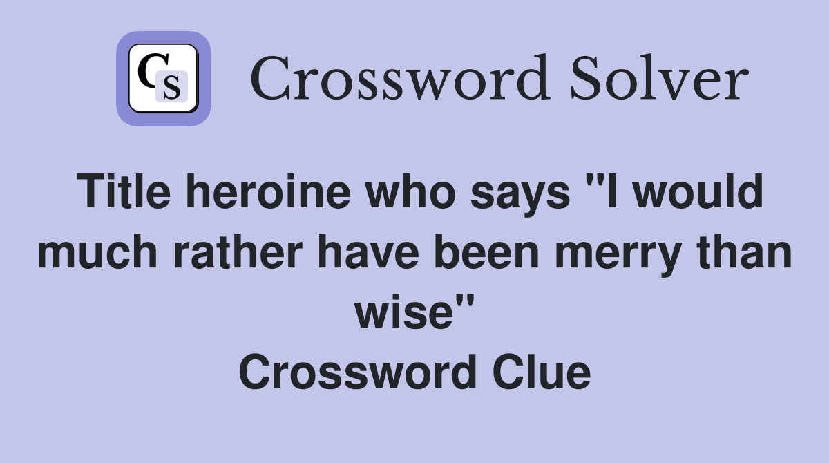 Title heroine who says "I would much rather have been merry than wise" Crossword Clue