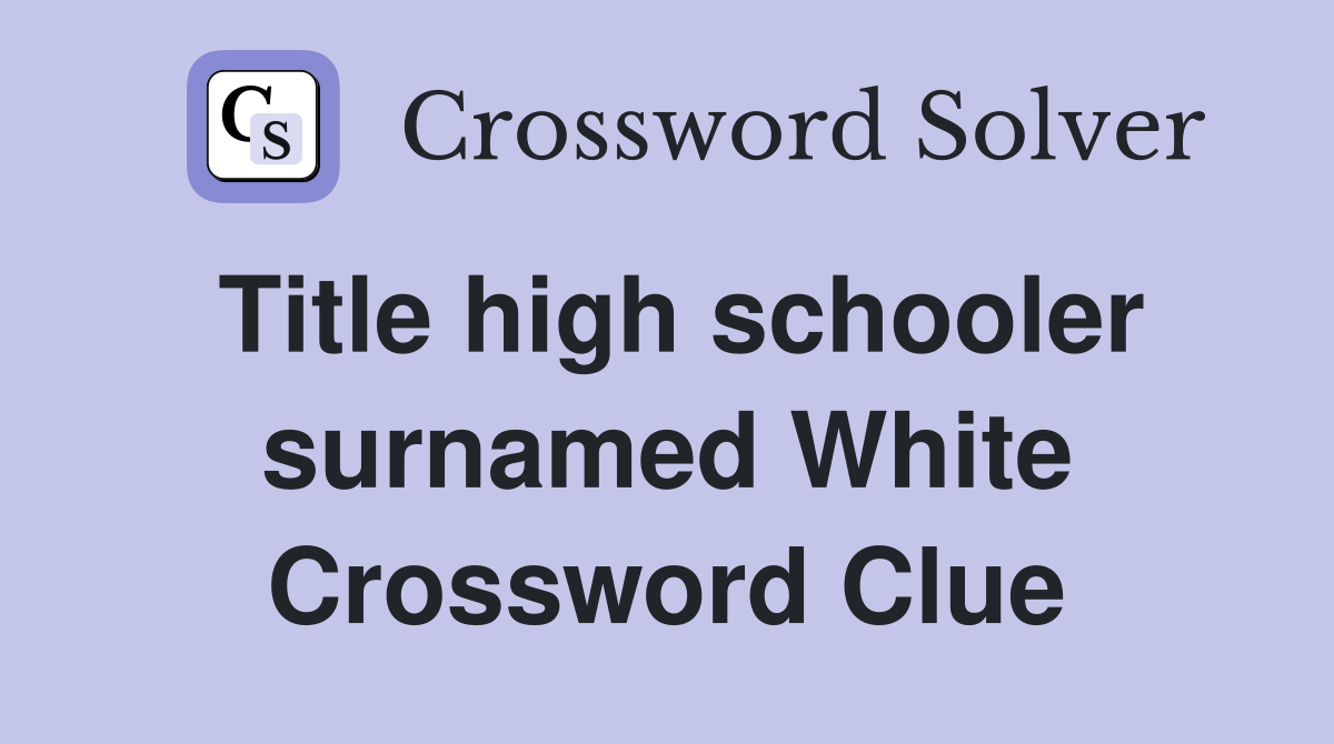Title high schooler surnamed White Crossword Clue