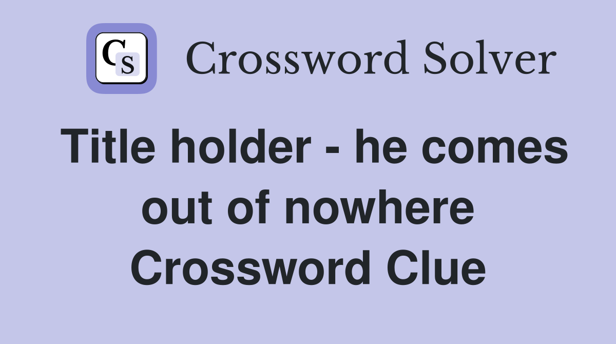 Title holder - he comes out of nowhere Crossword Clue