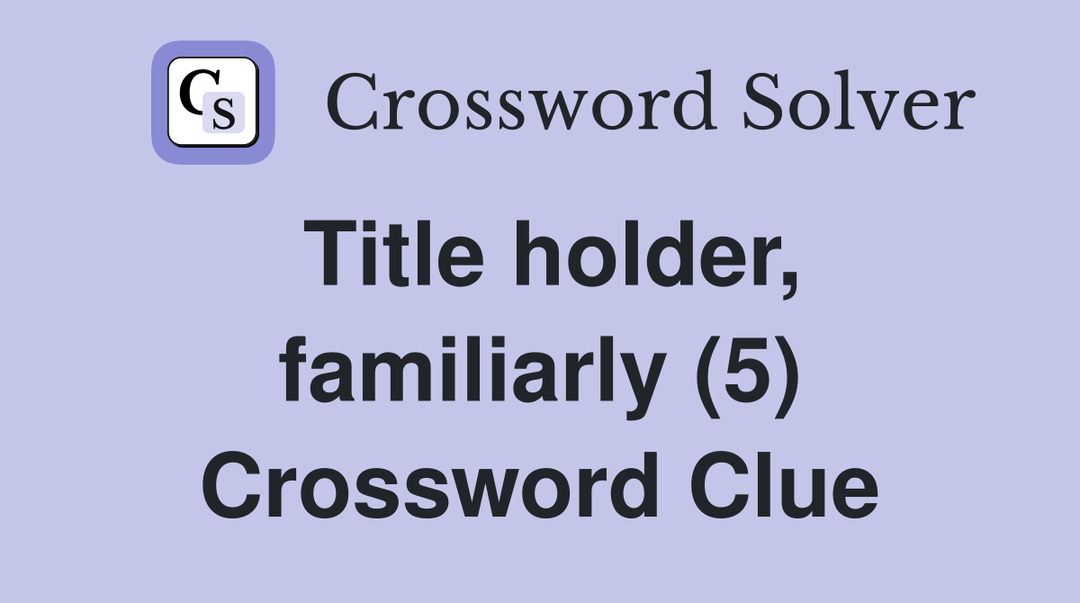 Title holder, familiarly (5) Crossword Clue