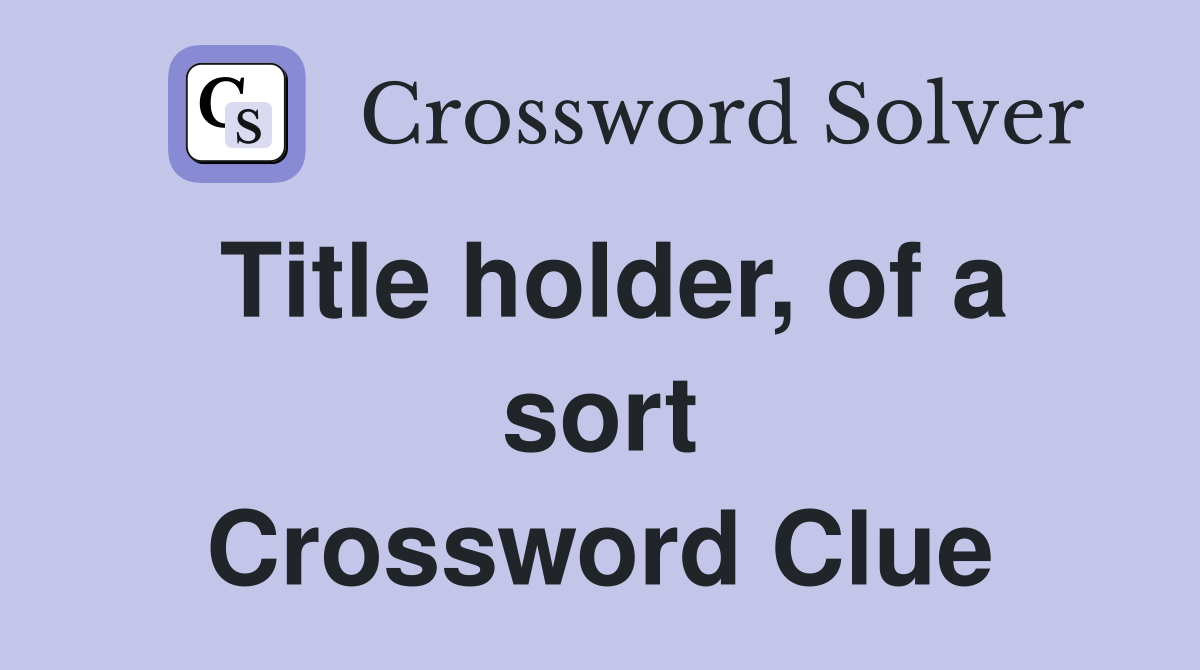 Title holder, of a sort Crossword Clue