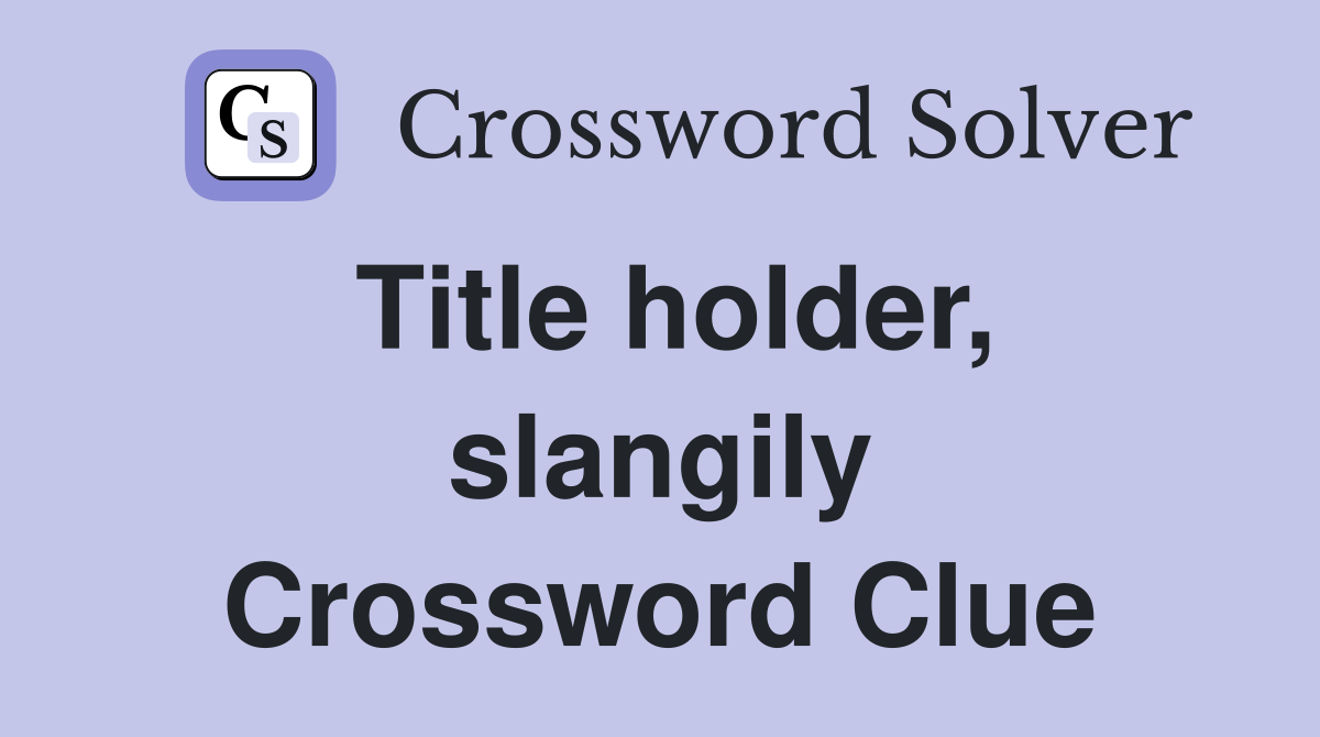 Title holder, slangily Crossword Clue