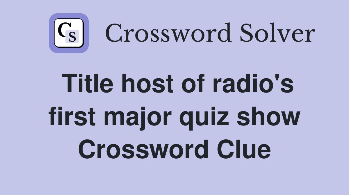 Title host of radio's first major quiz show Crossword Clue