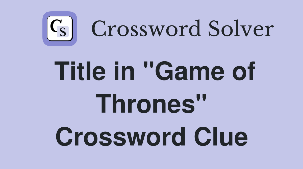 Title in "Game of Thrones" Crossword Clue