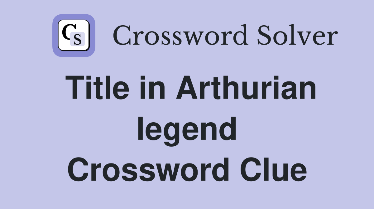 Title in Arthurian legend Crossword Clue
